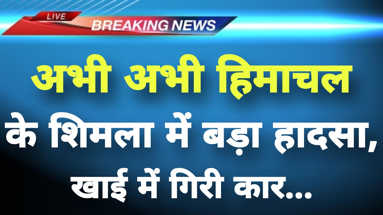अभी-अभी हिमाचल के शिमला में बड़ा हादसा || Shimla News || Himachal Breaking News ||