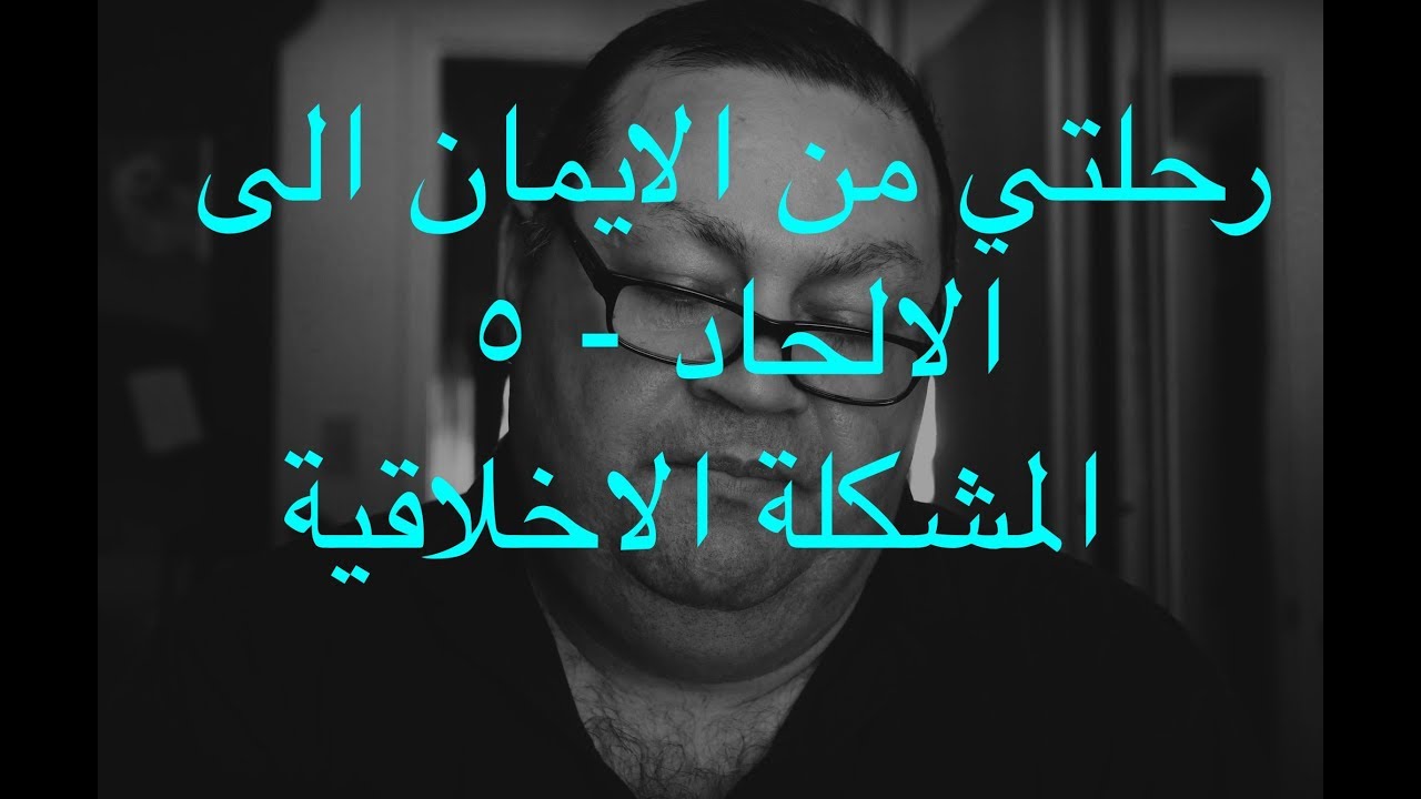 [9] رحلتي من الايمان الى الالحاد - ٥ - المشكلة الاخلاقية