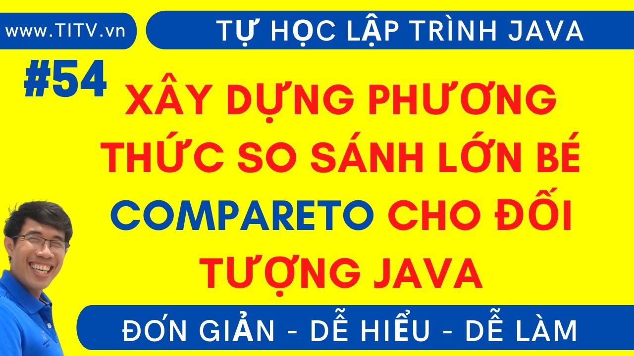 Java 54 - Xây dựng phương thức so sánh compareTo và hiểu rõ về Comparable trong Java