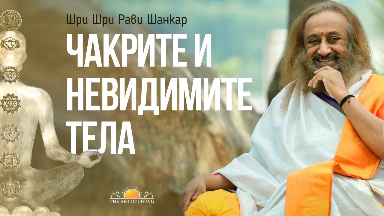 ЧАКРИТЕ И НЕВИДИМИТЕ ТЕЛА | Шри Шри Рави Шанкар