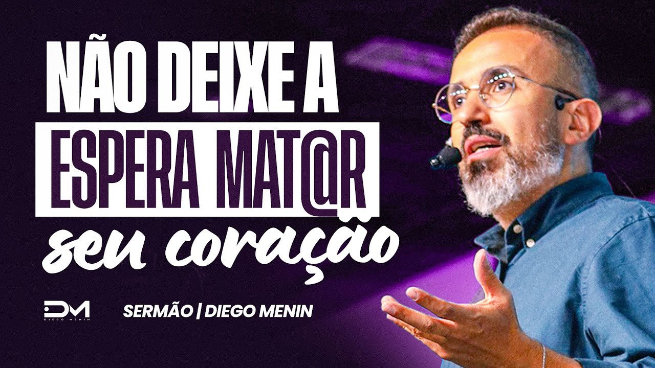 NÃO DEIXE A ESPERA MAT@R SEU CORAÇÃO - #DIEGOMENIN | SERMÃO