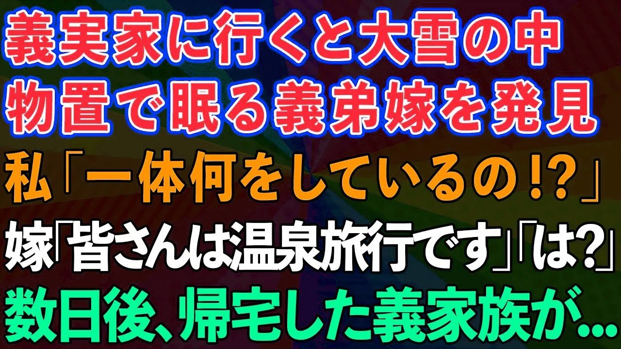 【スカッとする話】義実家に行くと大雪の中、物置で眠る義弟嫁を発見。私「どうしたの！？」義弟嫁「私以外は温泉旅行です」私・夫「後は任せて」→帰宅した義家族が