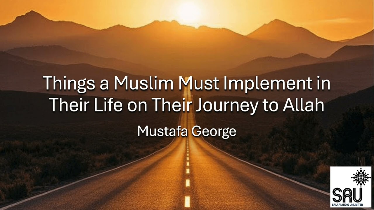 Things a Muslim Must Implement in Their Life on Their Journey to Allah - Mustafa George