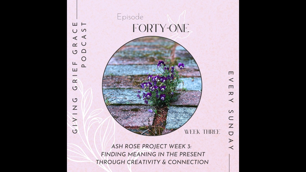 Episode 41-Ash Rose Project (Week 3): Finding Meaning in the Present Through Creativity & Connection