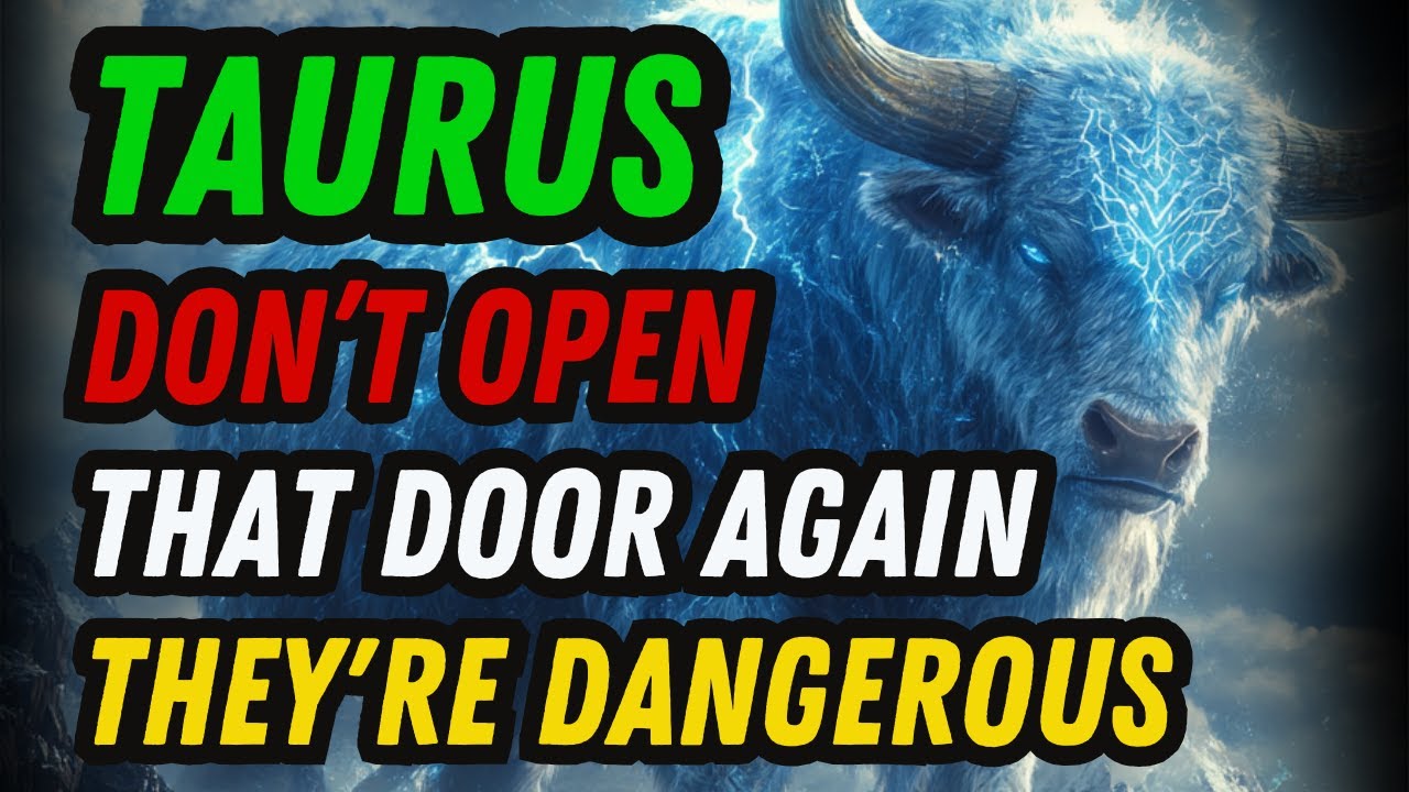 TAURUS – SOMEONE TOXIC WANTS BACK IN… CLOSE THE DOOR!