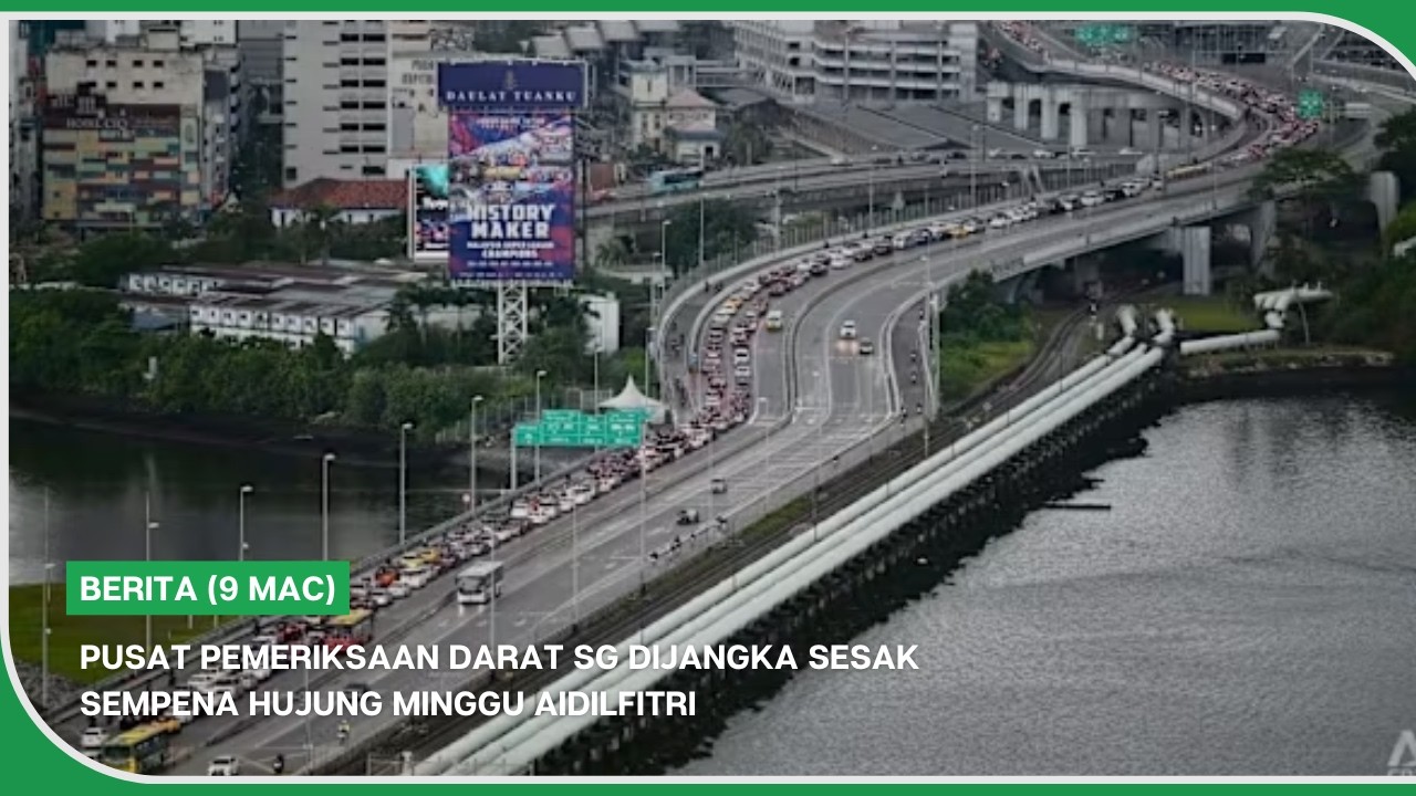 BERITA (9 Mac) | Pusat pemeriksaan darat SG dijangka sesak sempena hujung minggu Aidilfitri