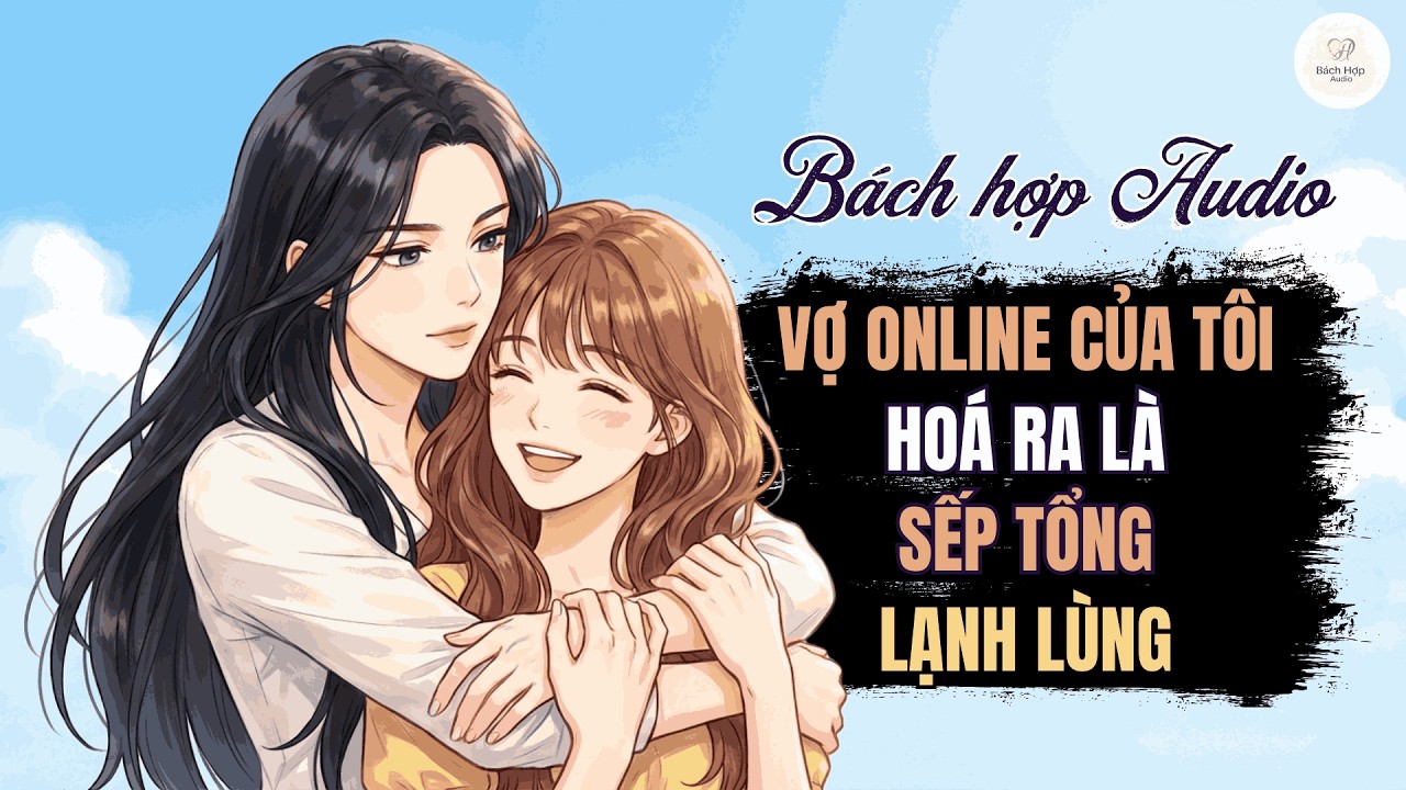 Truyện Bách Hợp Audio - Vợ Online Của Tôi Hóa Ra Là Sếp Tổng Lạnh Lùng - BHTT Audio Full