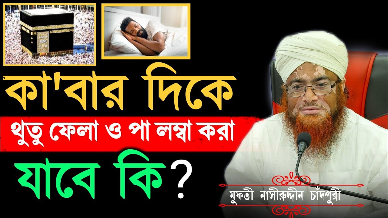 কা'বার দিকে থুতু ফেলা ও পা লম্বা করা যাবে কি?  | Mufti nasiruddin chandpuri |