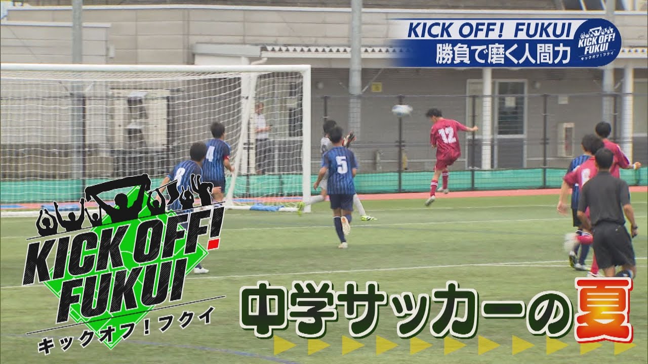 福井のサッカー情報満載！【KICK OFF! FUKUI】2024年7月22日放送回　＃17 中学サッカーの夏！勝負で磨く人間力