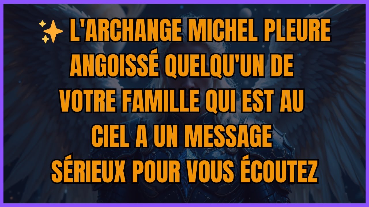 ✨ L'ARCHANGE MICHEL PLEURE ANGOISSÉ QUELQU'UN DE VOTRE FAMILLE QUI EST AU CIEL A UN MESSAGE