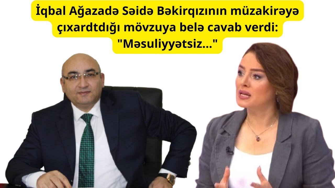 İqbal Ağazadə Səidə Bəkirqızının müzakirəyə çıxartdığı mövzuya belə cavab verdi: 