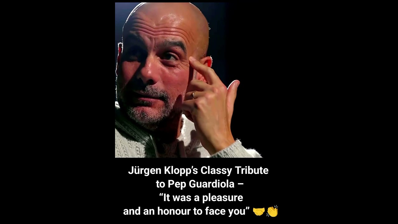 Jürgen Klopp’s Classy Tribute to Pep Guardiola – “It was a pleasure and an honour to face you” 🤝👏