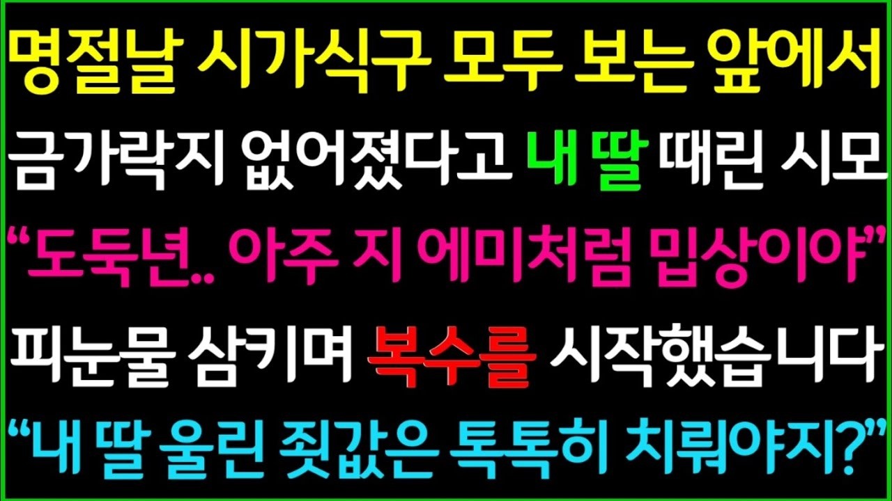사이다사연명절날, 시가식구 모두 보는 앞에서 금가락지 없어졌다고 내 딸 혼내킨 시모,  내 딸 울린 죗값은 톡톡히 치뤄야지 ㅋ  사이다실화사연 드라마라디오 신청사연