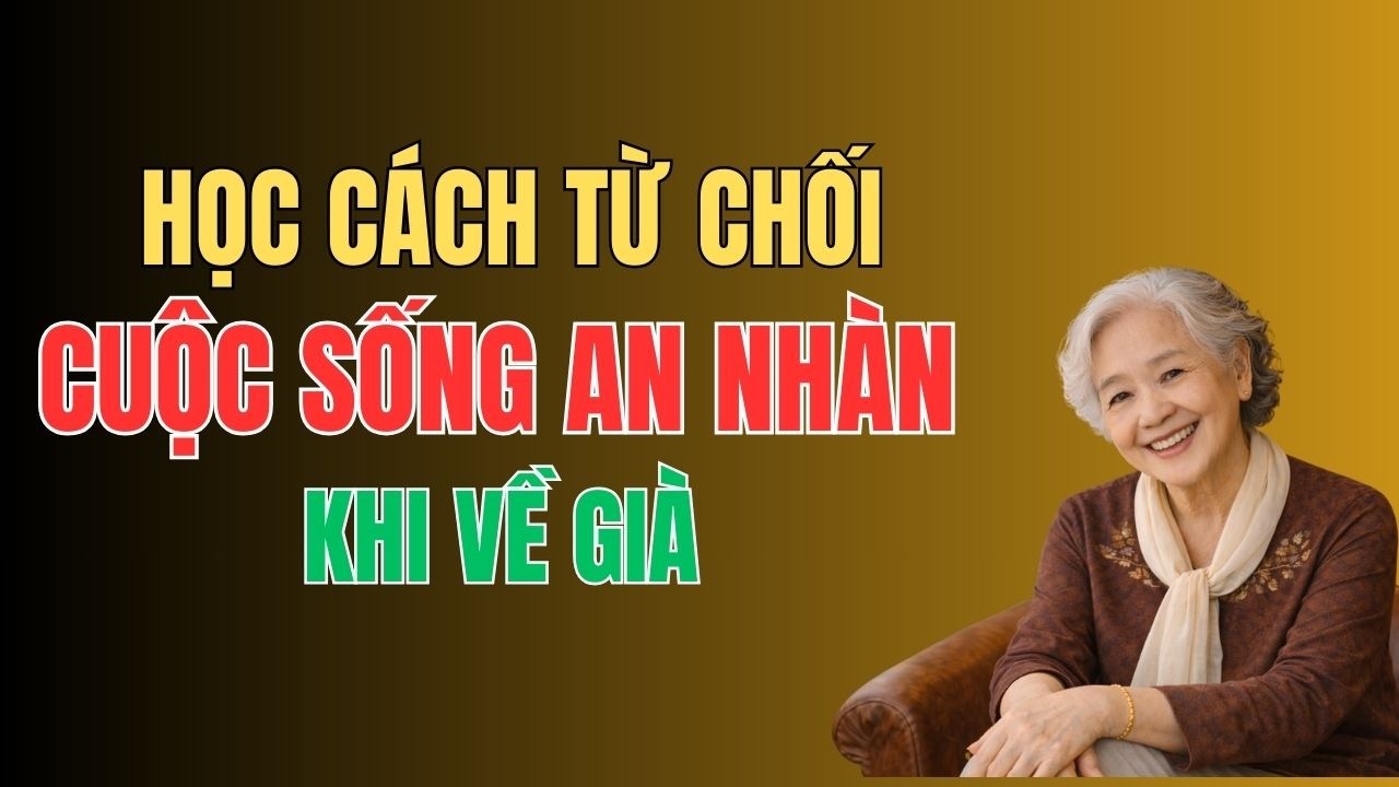 BIẾT TỪ CHỐI MỘT SỐ ĐIỀU, TUỔI GIÀ MỚI SỐNG AN NHÀN .
