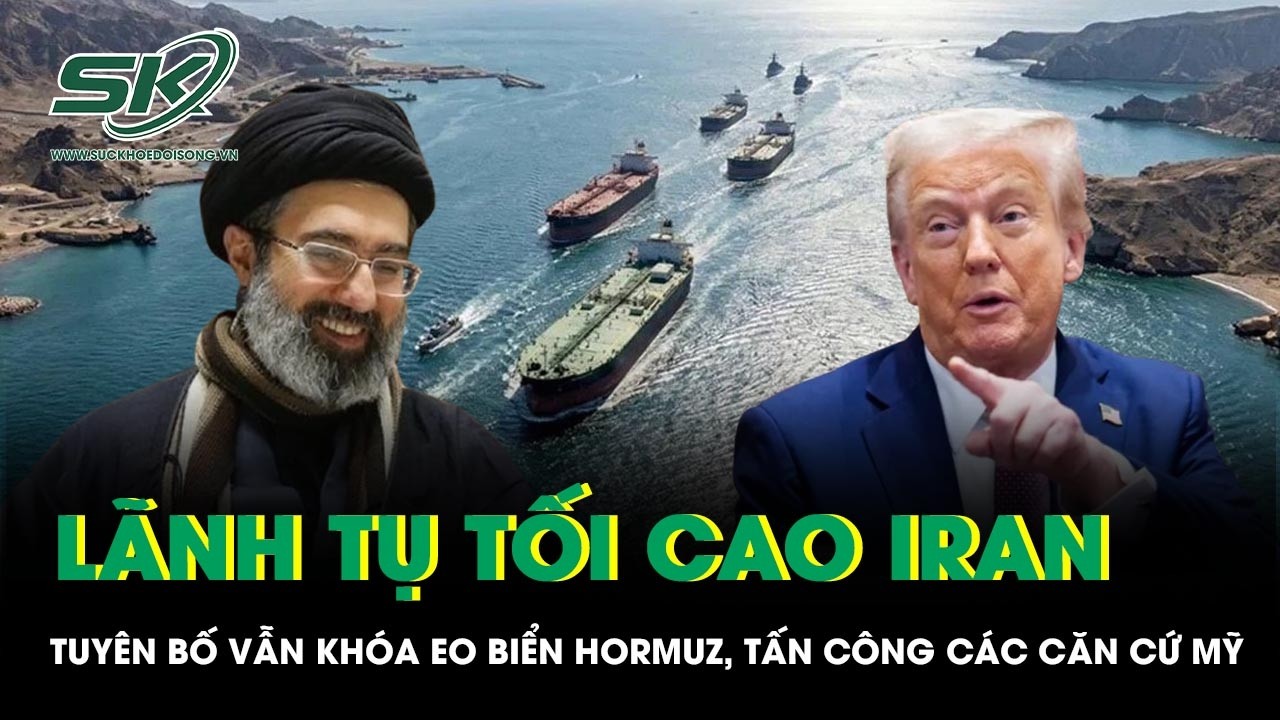 Lãnh tụ Tối cao Iran tuyên bố vẫn khóa eo biển Hormuz, tiếp tục tấn công các căn cứ Mỹ
