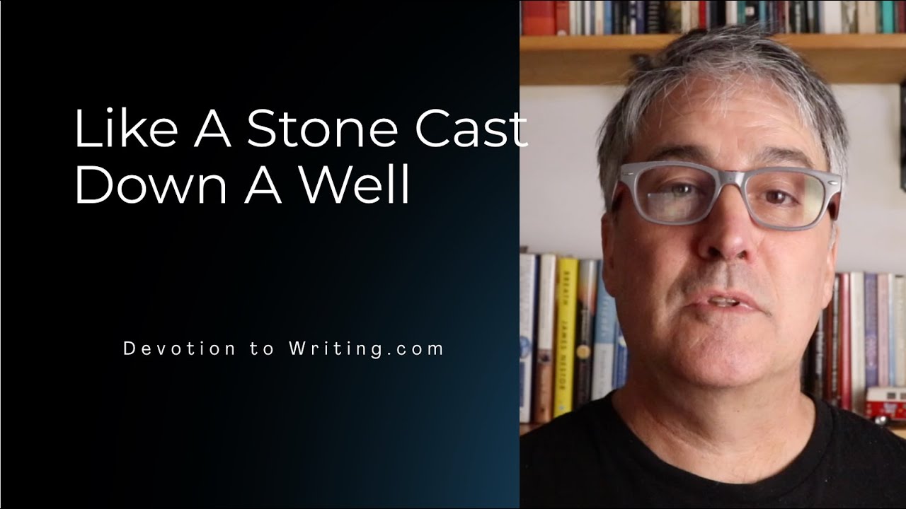 DEVOTION TO WRITING: WRITING IS LIKE A STONE CAST DOWN A DEEP WELL