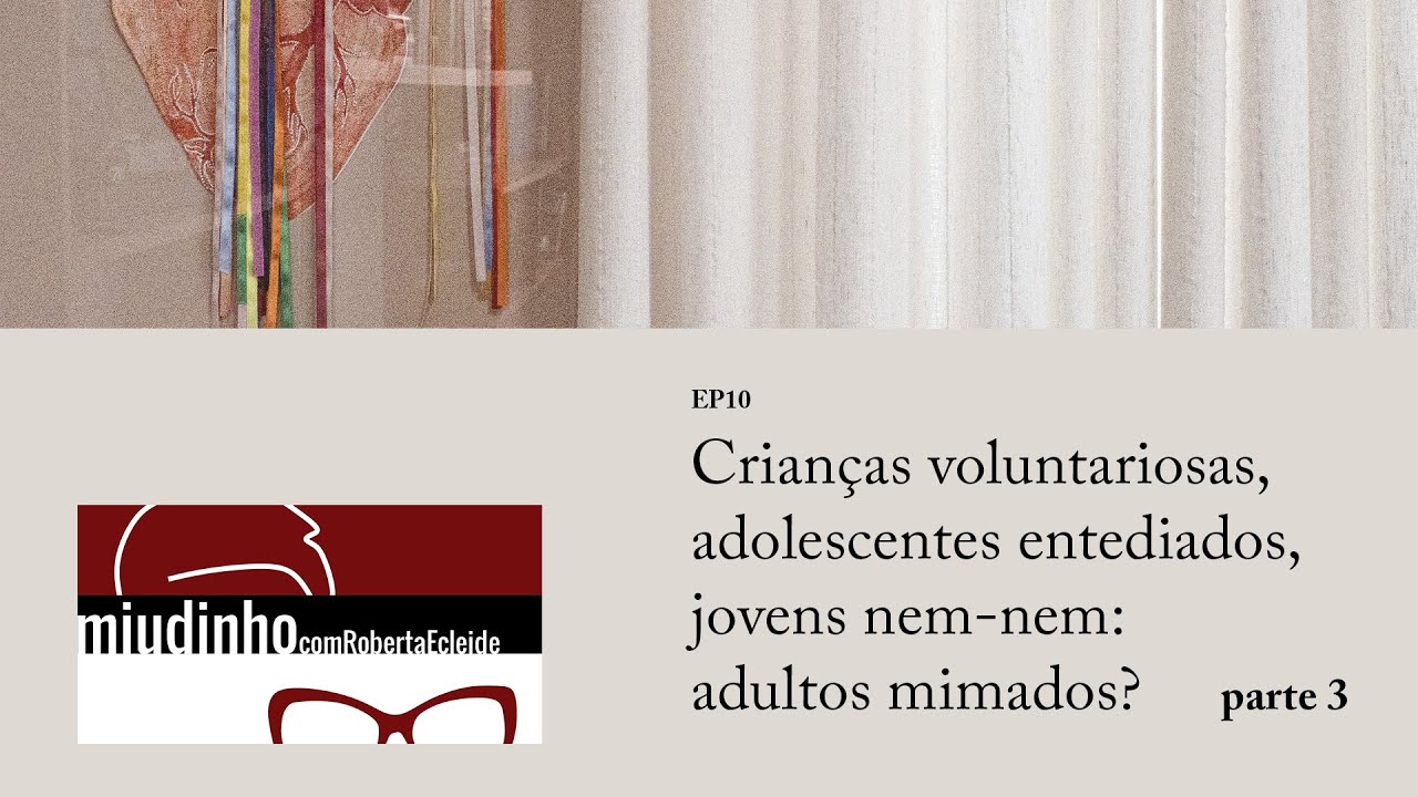 Miudinho ep10: Crianças voluntariosas, adolescentes entediados, jovens nem-nem adultos mimados? pt 3