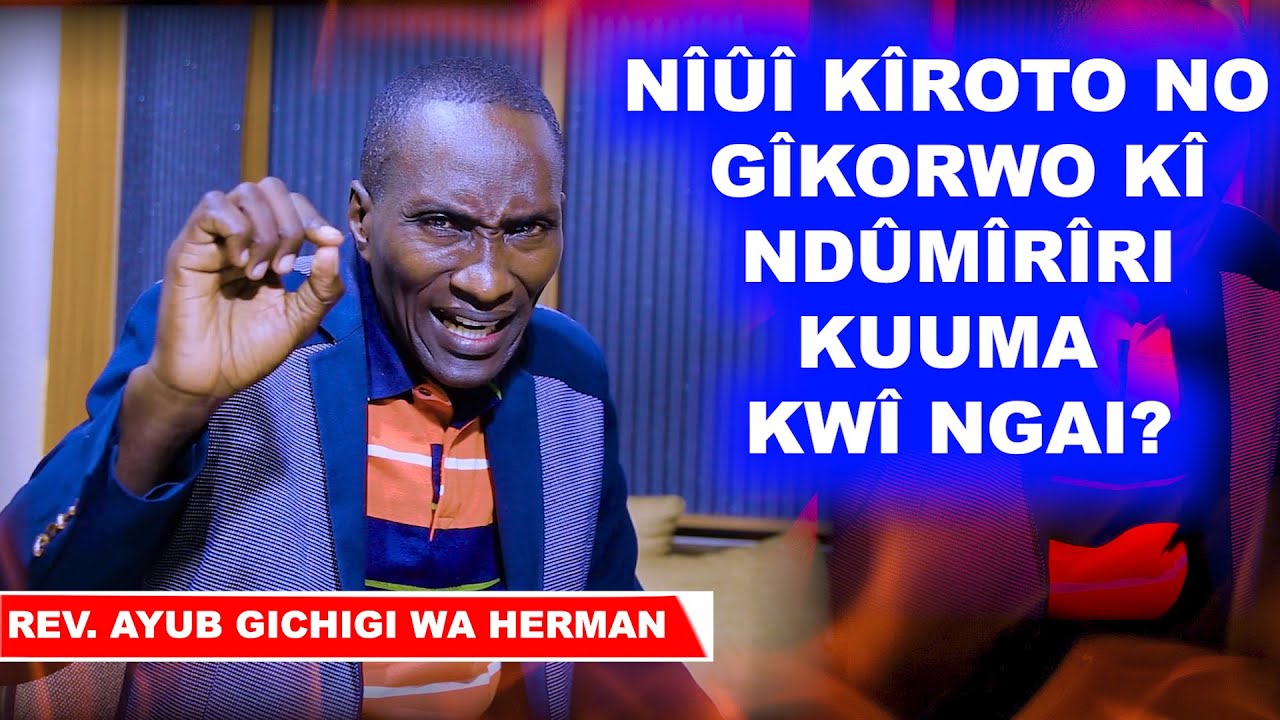 NGAI NÎ ARAGÎRIA MÛNDÛ KÛHÎTÚKÎRA KÎROTO. - REV AYUB GÎCHÎGÎ WA HERMAN.