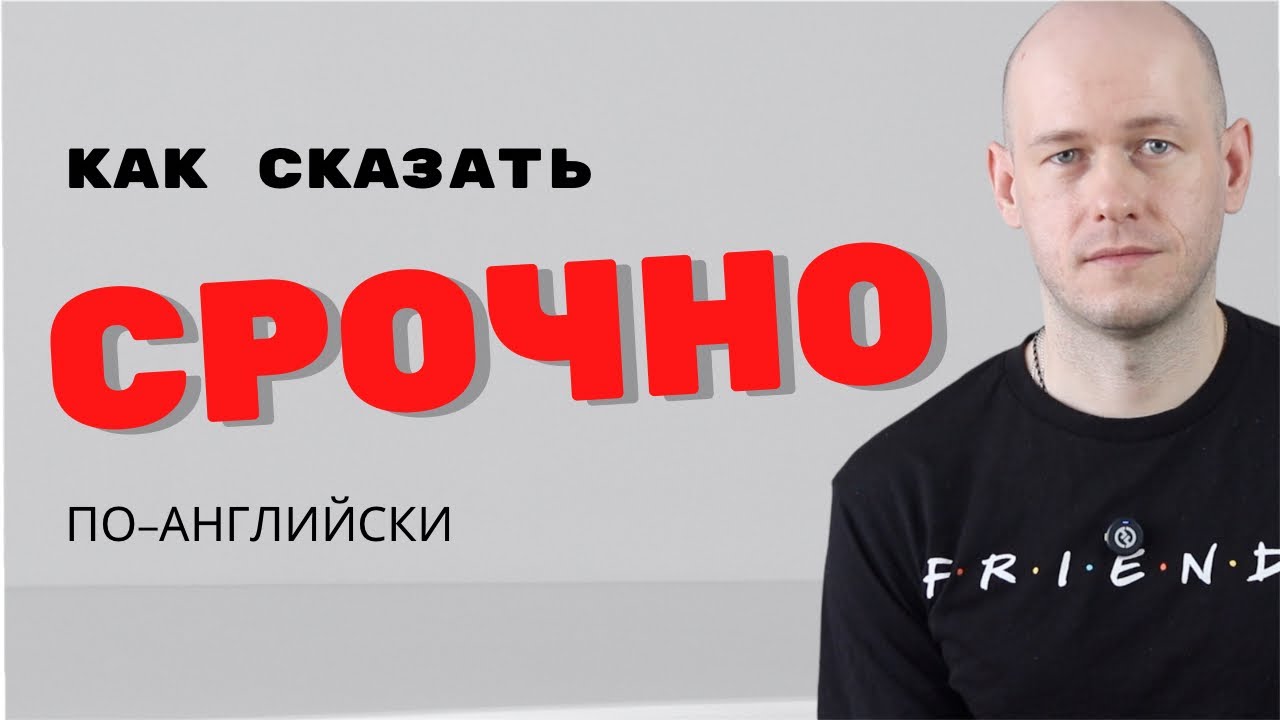 КАК СКАЗТЬ ‘СРОЧНО’ по-английски