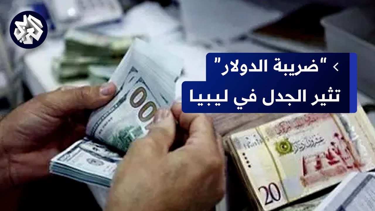 ليبيا .. تجاذبات بشأن قرار فرض ضريبة على النقد الأجنبي والدبيبة يرفض مشروع القانون