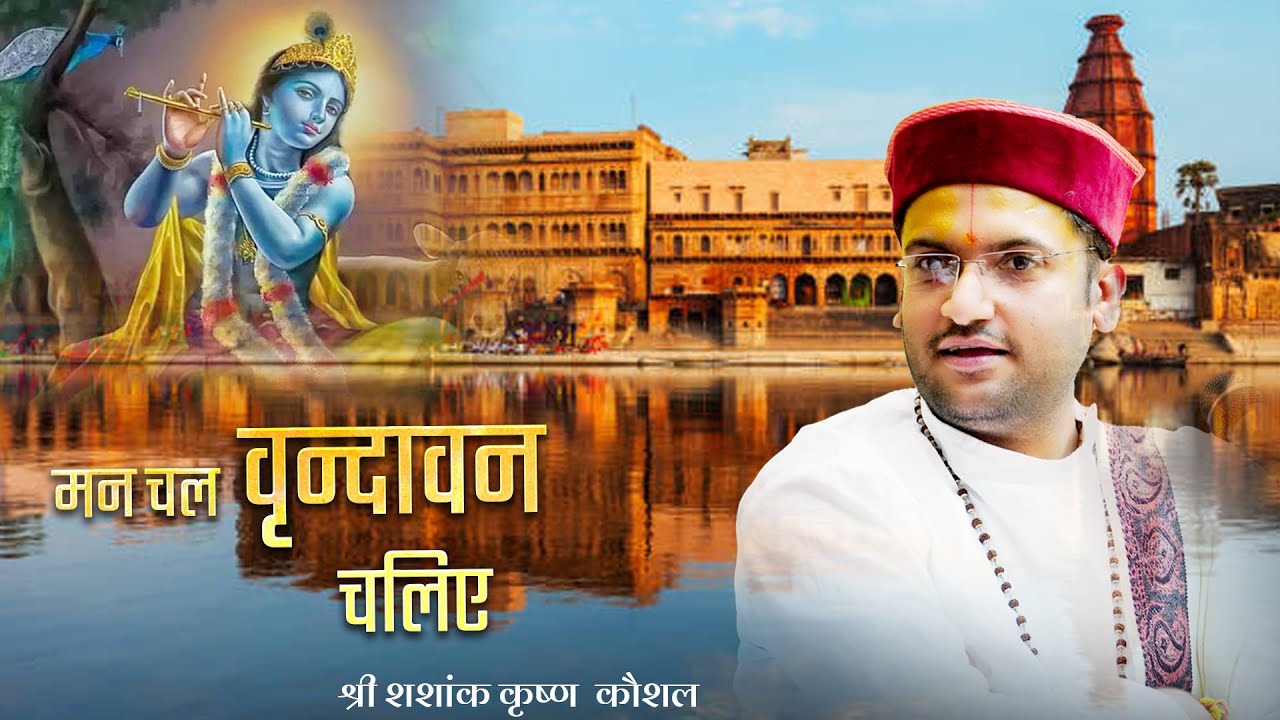 || MAN CHAL VRINDAVAN CHALIYE ||  मन चल  वृन्दावन  चलिए   || श्री शशांक कृष्ण  कौशल जी ||
