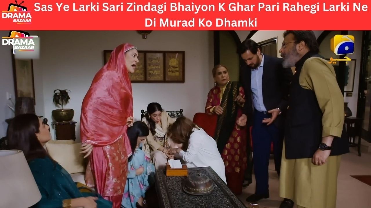 Sas Ye Larki Sari Zindagi Bhaiyon K Ghar Pari Rahegi Larki Ne Di Dhamki|Ep07|MannatMurad|DramaBazar