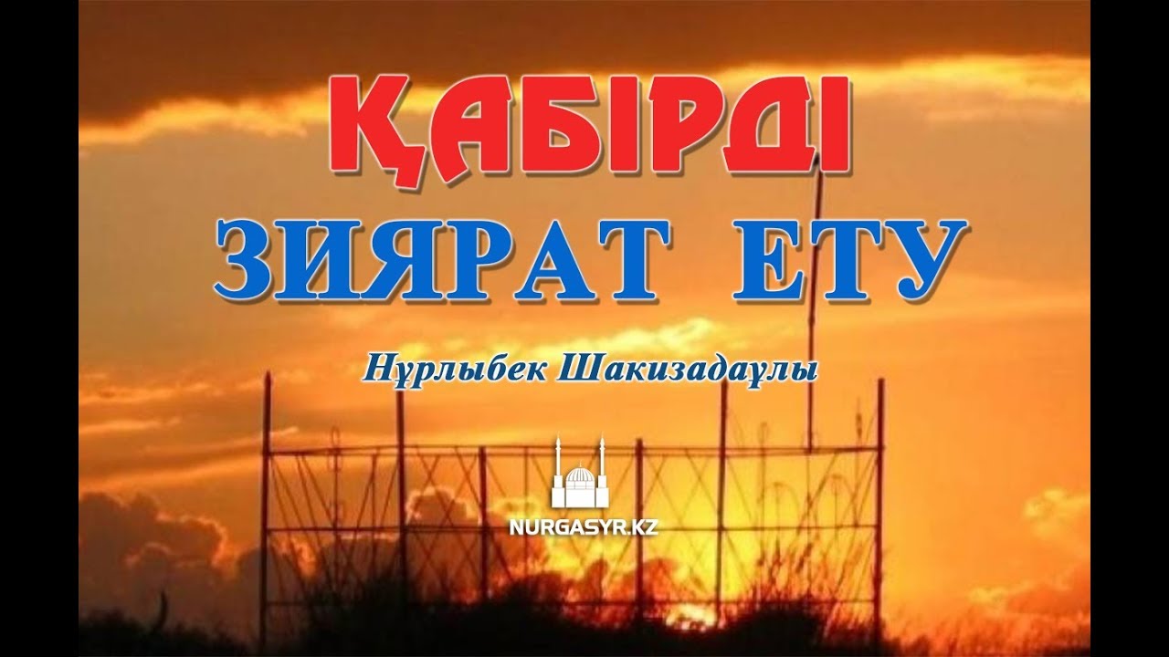 Қабірді зиярат ету - Нұрлыбек ШАКИЗАДАҰЛЫ