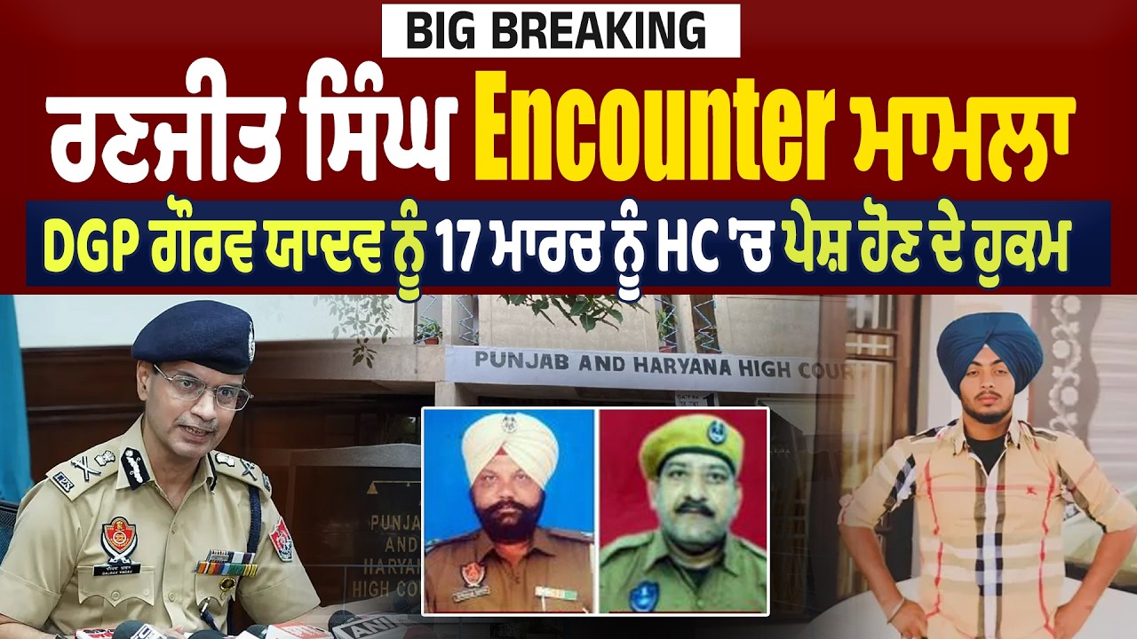 Big Breaking Live : ਰਣਜੀਤ ਸਿੰਘ En/counter ਮਾਮਲਾ, DGP ਗੌਰਵ ਯਾਦਵ ਨੂੰ 17 ਮਾਰਚ ਨੂੰ HC 'ਚ ਪੇਸ਼ ਹੋਣ ਦੇ ਹੁਕਮ