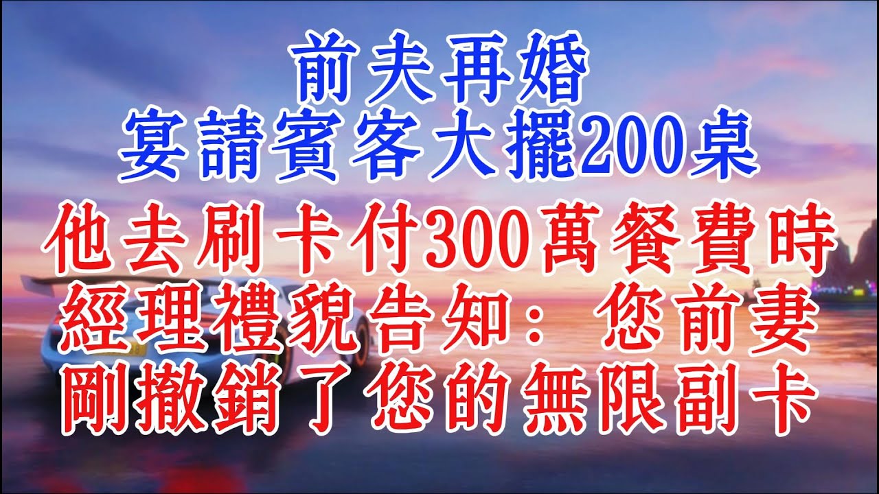 前夫再婚，宴請賓客大擺200桌，他去刷卡付300萬餐費時，經理禮貌告知：您前妻剛撤銷了您的無限副卡#情感 #故事頻道 #家庭故事