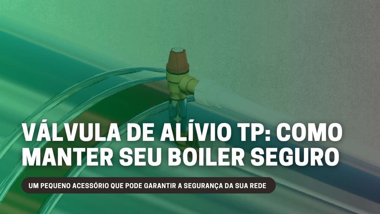 VÁLVULA DE ALÍVIO TP: COMO MANTER SEU BOILER SEGURO
