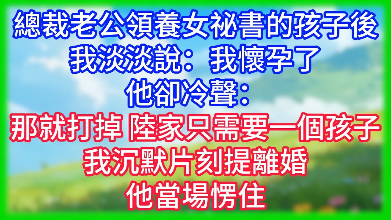 【爽文】總裁老公領養女祕書的孩子後，我淡淡說：我懷孕了。他卻冷聲：那就打掉，陸家只需要一個孩子。我沉默片刻提離婚，他當場愣住！