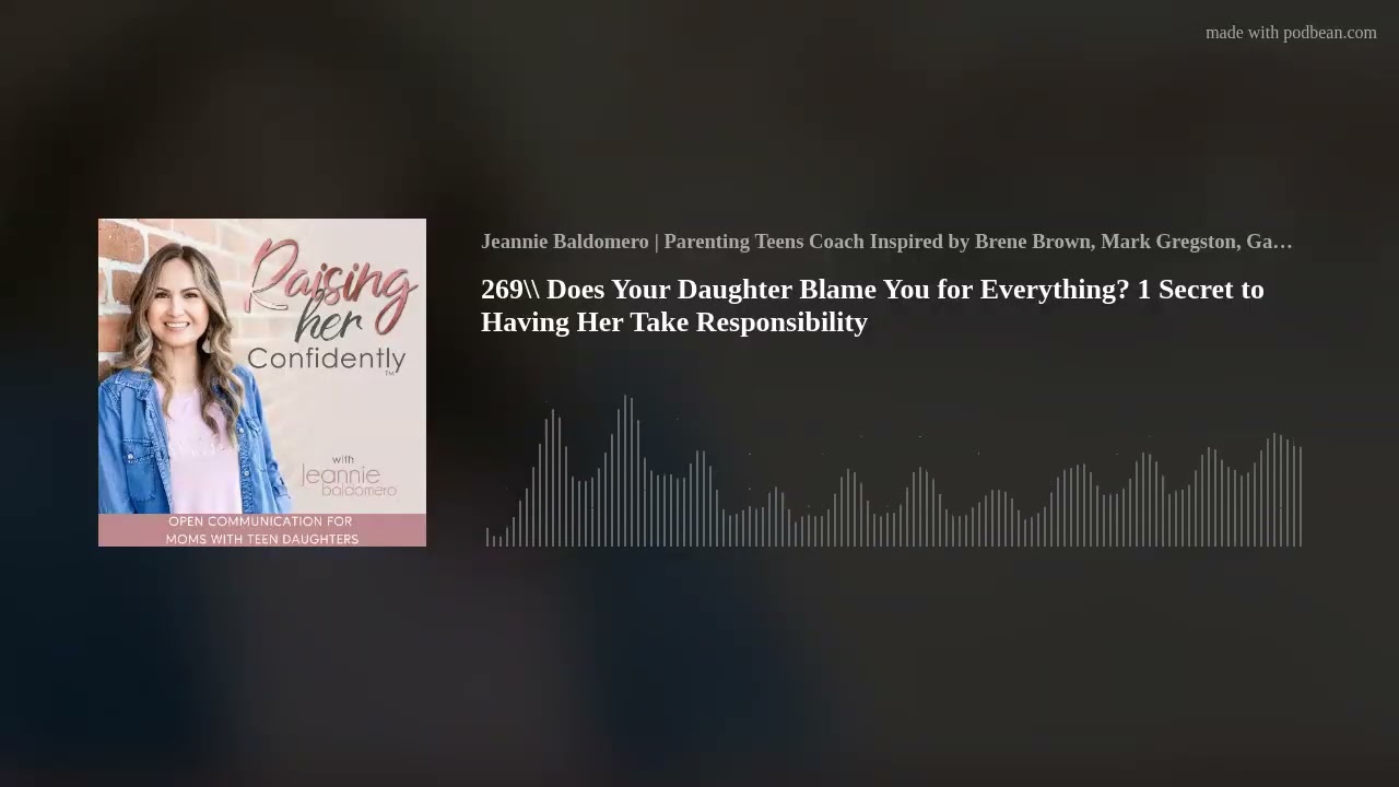 269\\ Does Your Daughter Blame You for Everything?  1 Secret to Having Her Take Responsibility