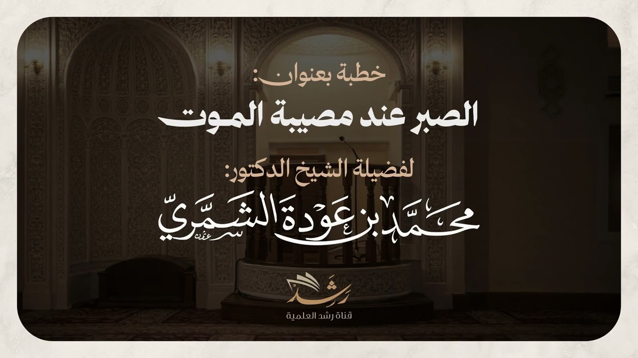خطبة جمعة بعنوان: الصبر عند مصيبة الموت لفضيلة الشيخ الدكتور محمد بن عودة الشمري