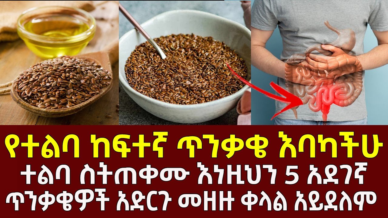 የተልባ ከፍተኛ ጥንቃቄ እባካችሁ ተልባ ስትጠቀሙ እነዚህን 5 አደገኛ ጥንቃቄዎች አድርጉ መዘዙ ቀላል አይደለም