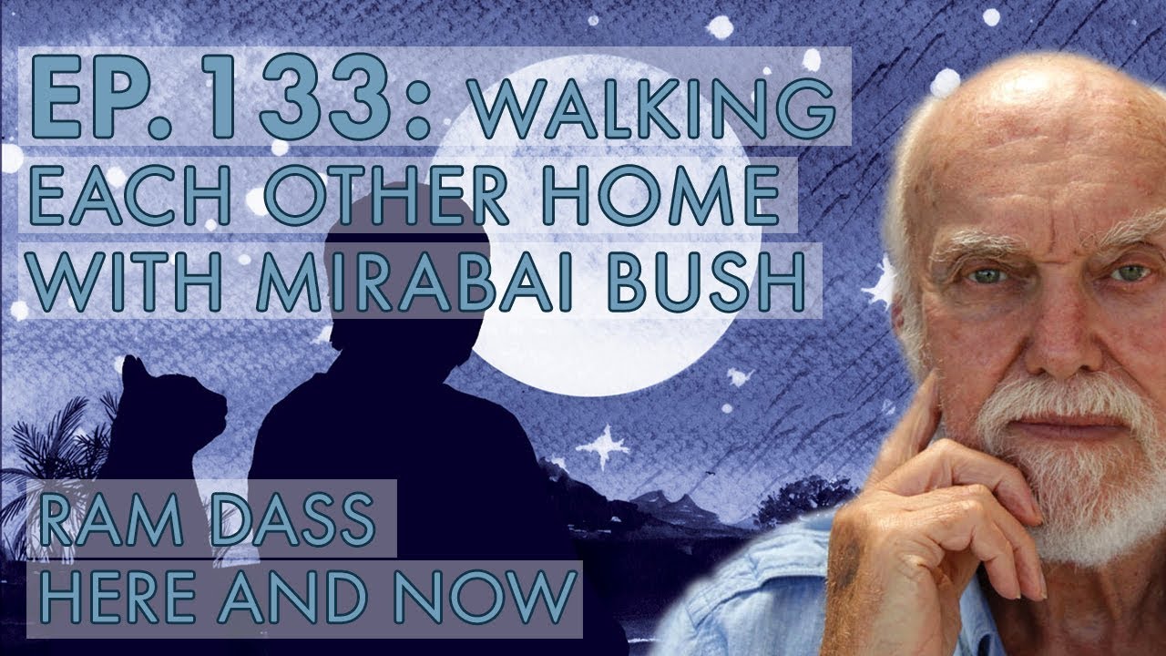 Ram Dass &ndash; Here and Now &ndash; Ep. 133 &ndash; Walking Each Other Home with Mirabai Bush