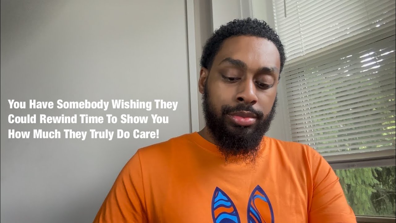 You Have Somebody Wishing They Could Rewind Time To Show You How Much They Truly Do Care!