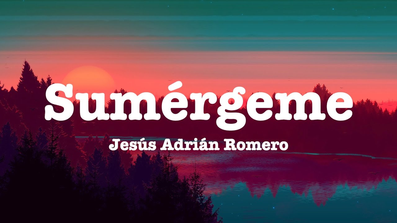 Jesús Adrián Romero - Sumérgeme (Letra)
