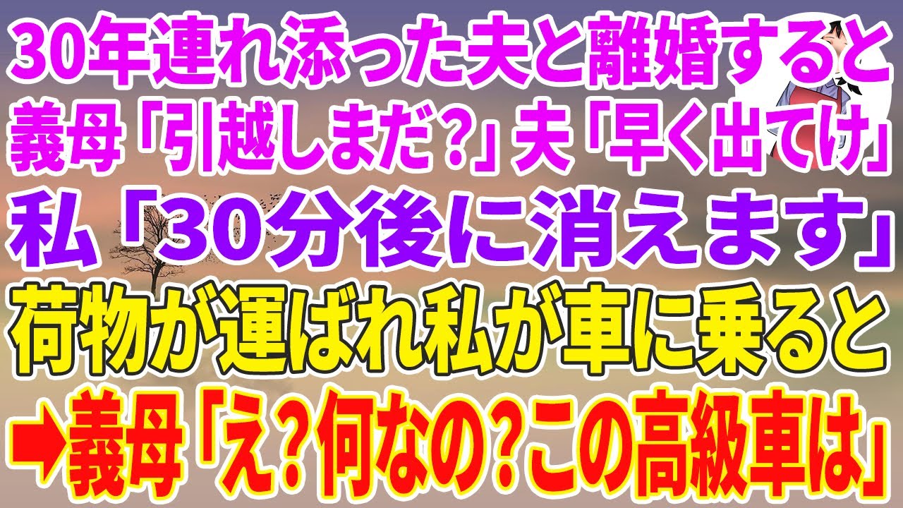 【スカッとする話】30年連れ添った夫と離婚すると、義母「引っ越しはまだ？」夫「早く出てけ」私「30分後に消えます」荷物が運ばれ私が車に乗ると→義母「え？何なのこの高級車は？」
