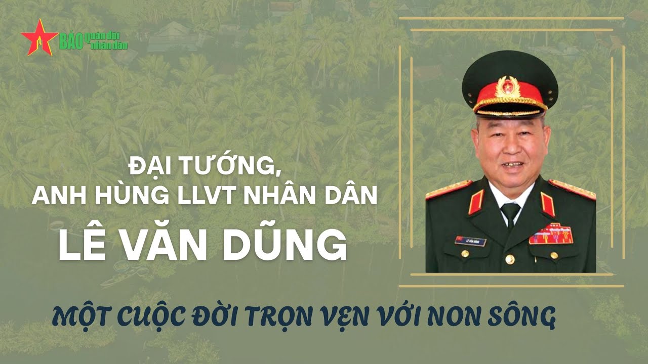 Đại tướng, Anh hùng LLVT nhân dân Lê Văn Dũng – Một cuộc đời trọn vẹn với non sông