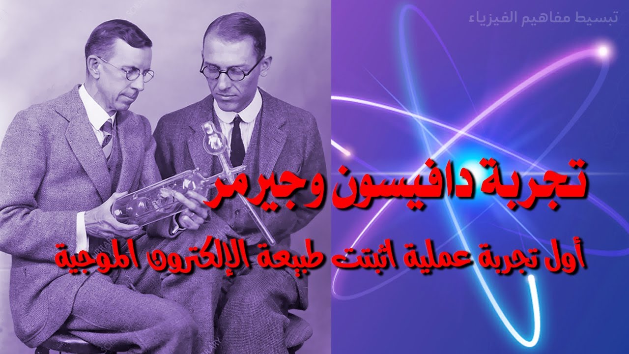 تجربة دافيسون وجيرمر | اول تجربة عملية تثبت طبيعة الالكترون الموجية وتؤكد صحة فرضية دي برولي