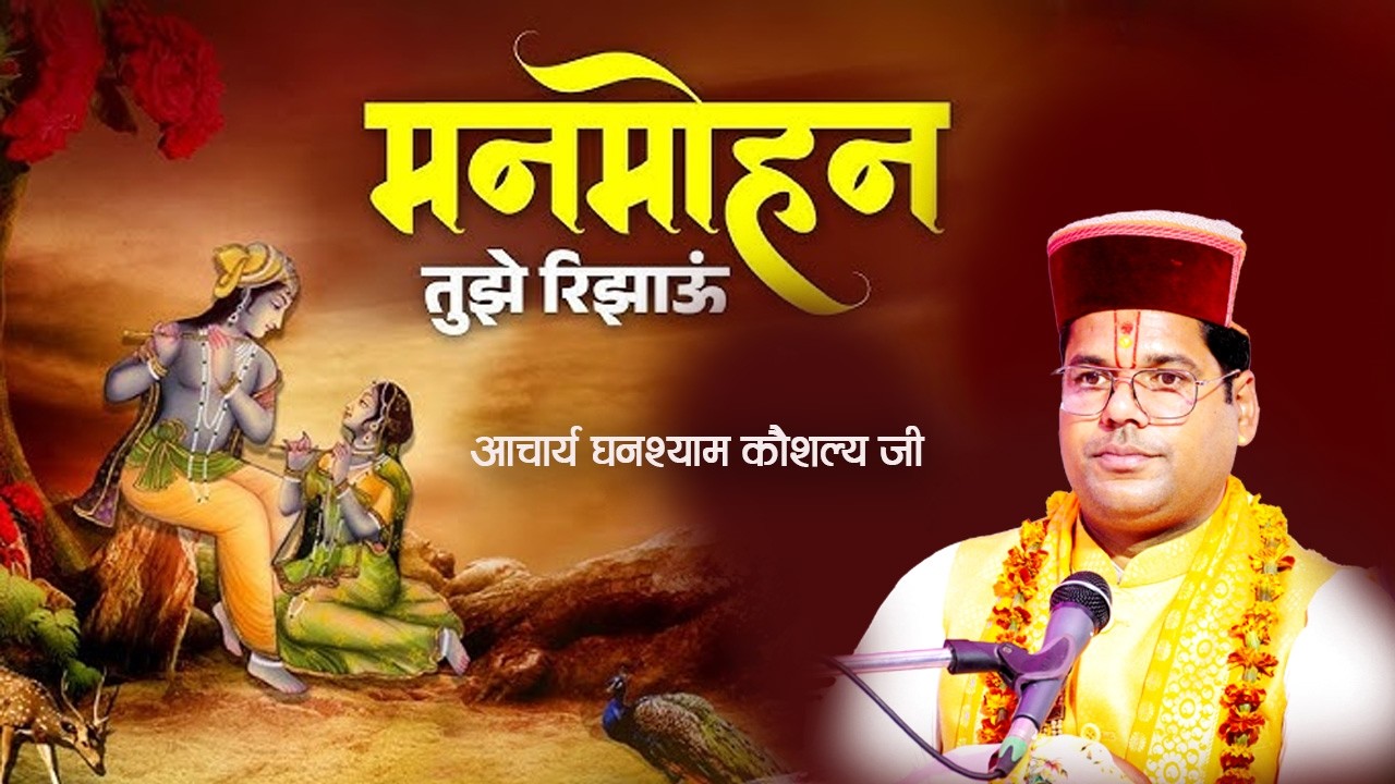 || मन मोहन तुझे रिझाऊं  ||    || आचार्य घनश्याम कौशल्य जी ||