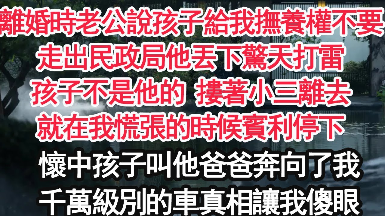 離婚時老公說孩子給我撫養權不要，走出民政局他丟下驚天打雷，孩子不是他的 摟著小三離去，就在我慌張的時候賓利停下，懷中孩子叫他爸爸奔向了我，千萬級別的車真相讓我傻眼【顧亞男】【大女主】【婚姻自主】