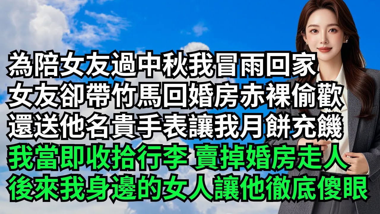 為陪女友過中秋我冒雨回家，女友卻帶竹馬回婚房赤裸偷歡，還送他名貴手表讓我月餅充饑，我當即收拾行李賣掉婚房走人，後來我身邊的女人讓他徹底傻眼【三味時光】#激情故事#大彬情感#夢雅故事#小說#爽文