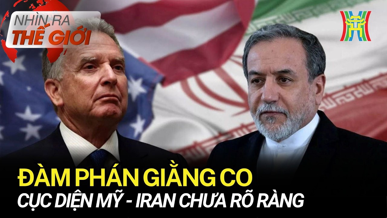 Đàm phán giằng co, cục diện Mỹ - Iran chưa rõ ràng | Nhìn ra thế giới
