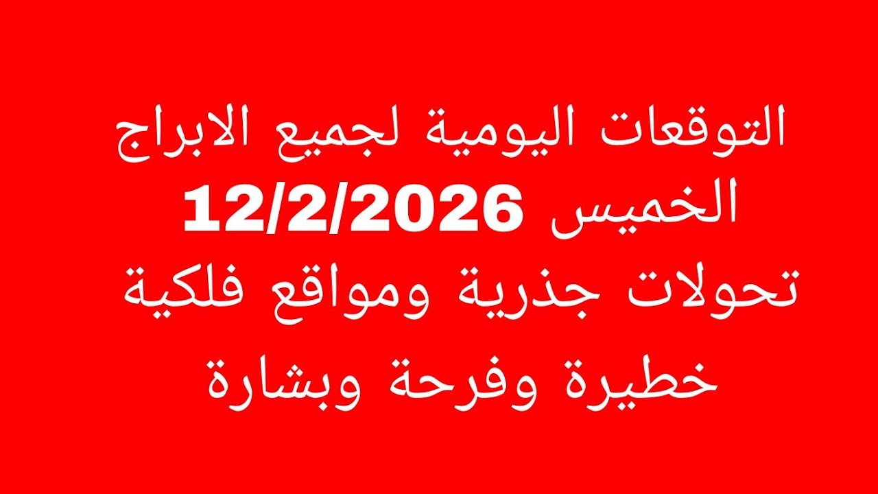 التوقعات اليومية لجميع الابراج//الخميس 12/2/2026//تحولات جذرية ومواقع فلكية خطيرة وفرحة وبشارة 