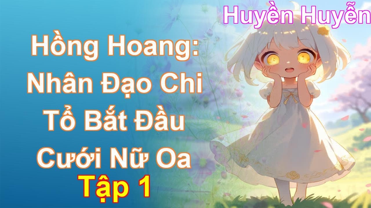 Hồng Hoang: Nhân Đạo Chi Tổ Bắt Đầu Cưới Nữ Oa Tập 1: Chương 1 Tới 98 - Huyền Huyễn