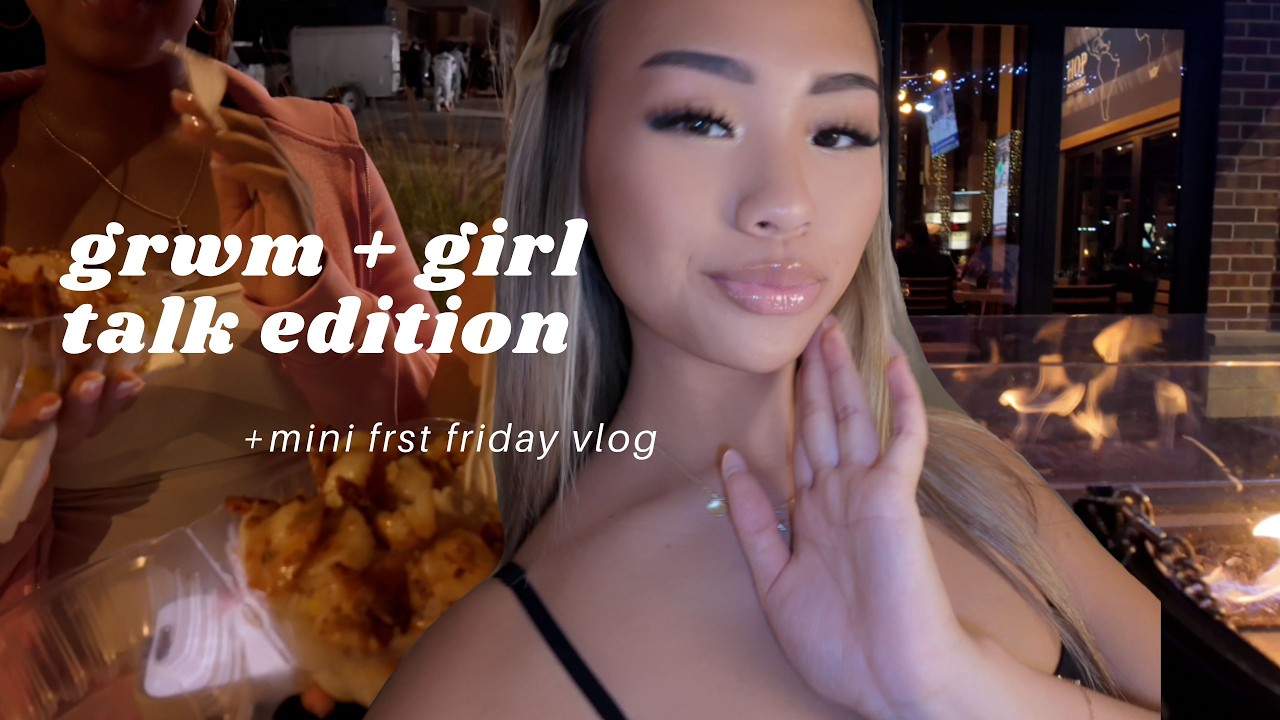 GRWM + Girl talk edition | mini first friday vlog