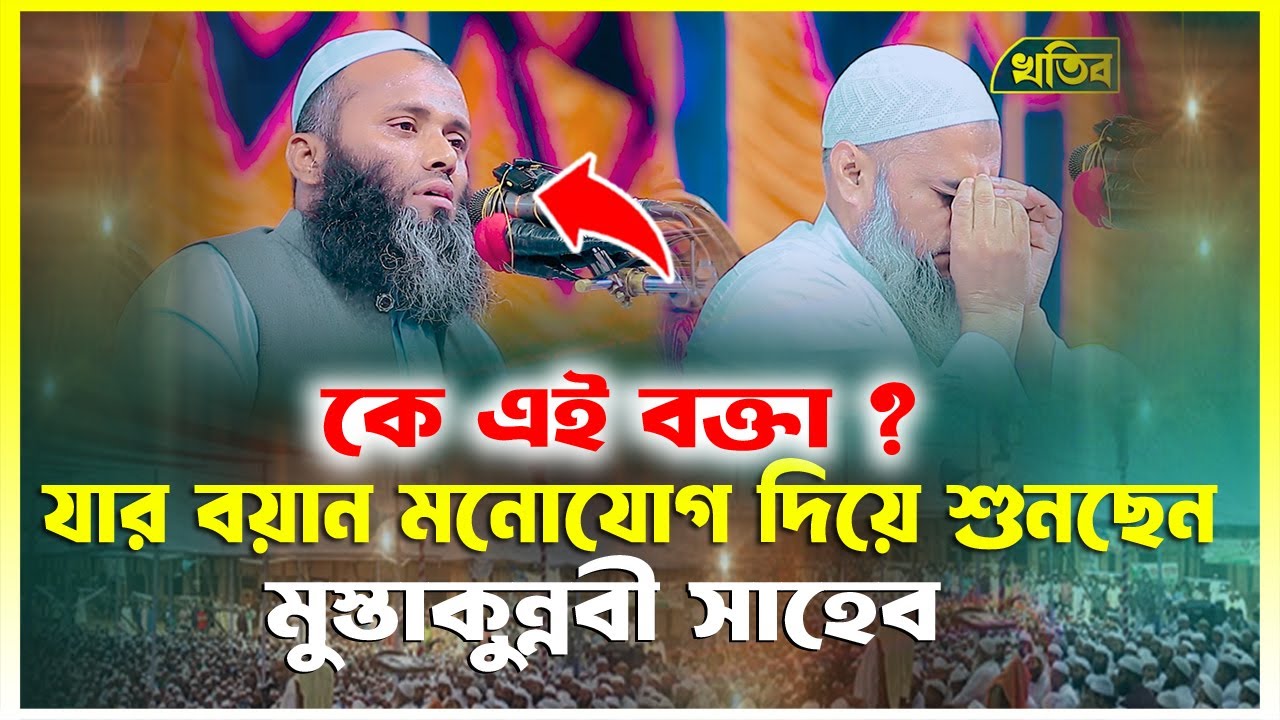 কে এই বক্তা ? যার বয়ান মুস্তাকুন্নবী সাহেব মনোযোগ দিয়ে শুনলেন