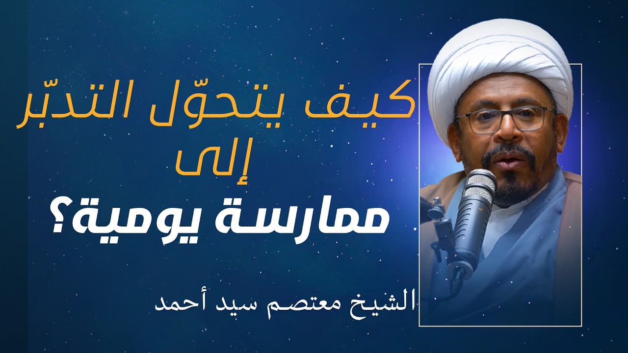 التدبر القرآني (12) |  كيف يتحوّل التدبّر إلى ممارسة يومية؟  | الشيخ معتصم سيد أحمد