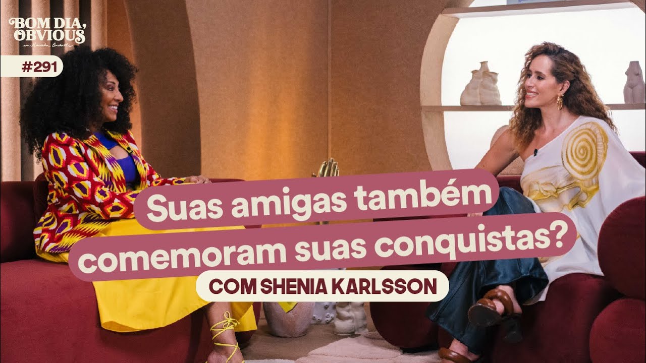Shenia Karlsson: conquistas, amizades femininas e fenômeno da impostora | Bom dia, Obvious #291